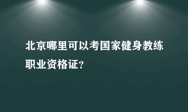 北京哪里可以考国家健身教练职业资格证？