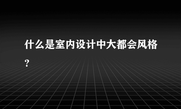 什么是室内设计中大都会风格？