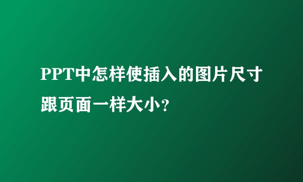 PPT中怎样使插入的图片尺寸跟页面一样大小？
