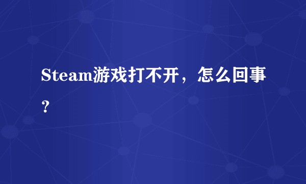 Steam游戏打不开，怎么回事？