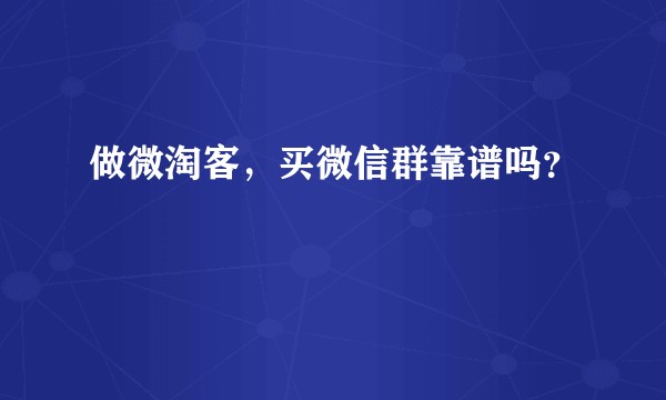 做微淘客，买微信群靠谱吗？