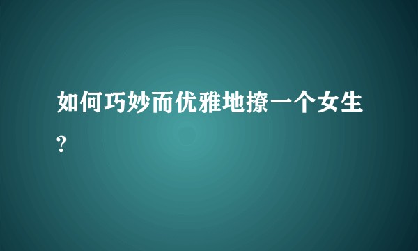 如何巧妙而优雅地撩一个女生?