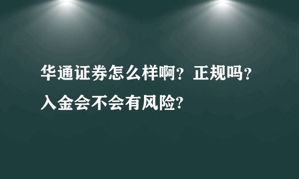 华通证券怎么样啊？正规吗？入金会不会有风险?