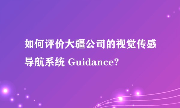 如何评价大疆公司的视觉传感导航系统 Guidance?