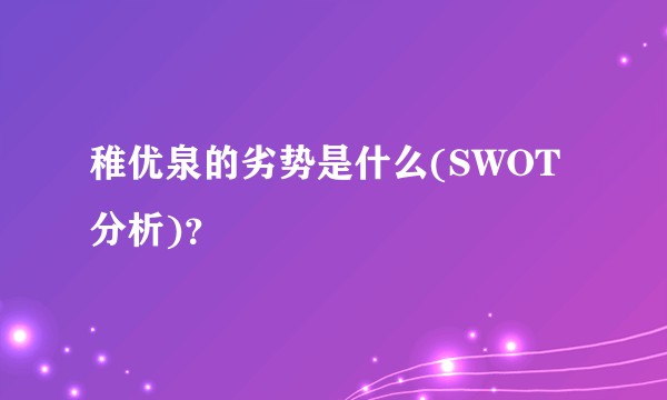 稚优泉的劣势是什么(SWOT分析)？