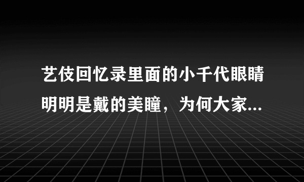 艺伎回忆录里面的小千代眼睛明明是戴的美瞳，为何大家会看不出来并认为眼里有星辰大海呢？