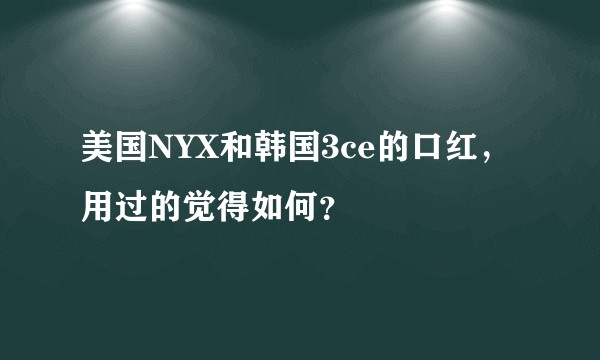 美国NYX和韩国3ce的口红，用过的觉得如何？