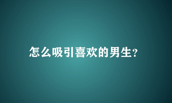 怎么吸引喜欢的男生？