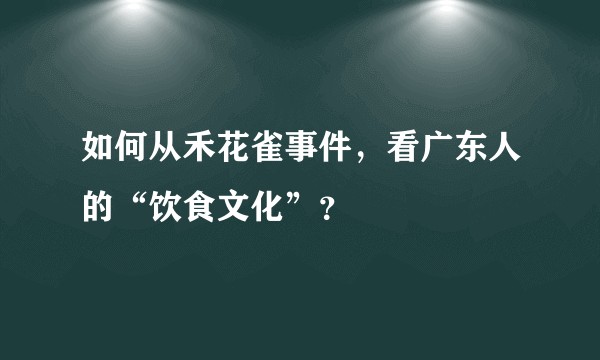 如何从禾花雀事件，看广东人的“饮食文化”？