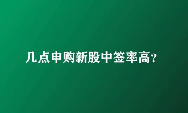 几点申购新股中签率高？