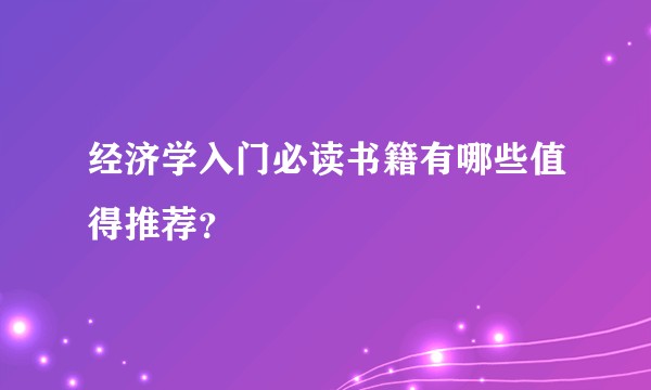经济学入门必读书籍有哪些值得推荐？