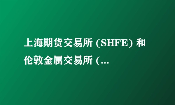 上海期货交易所 (SHFE) 和伦敦金属交易所 (LME) 在交易方式上有哪些差别？