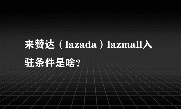 来赞达（lazada）lazmall入驻条件是啥？