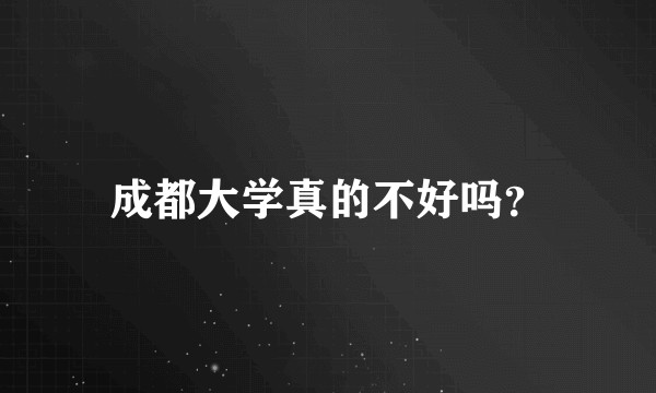 成都大学真的不好吗？