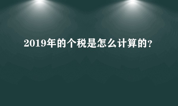 2019年的个税是怎么计算的？