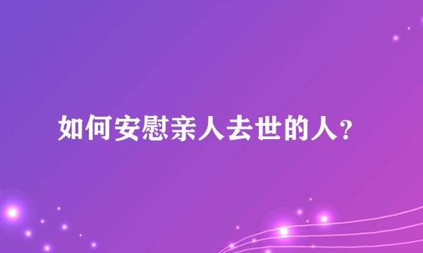 如何安慰亲人去世的人？