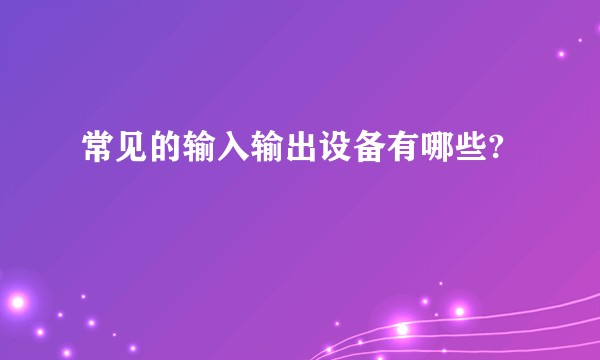常见的输入输出设备有哪些?