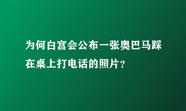 为何白宫会公布一张奥巴马踩在桌上打电话的照片？