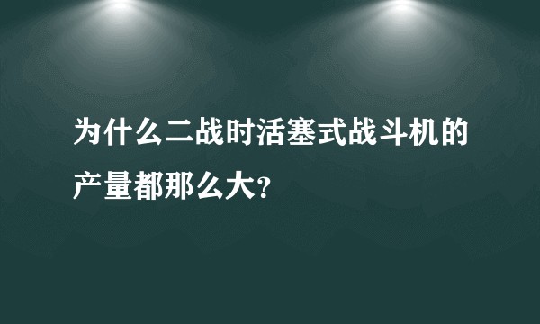为什么二战时活塞式战斗机的产量都那么大？