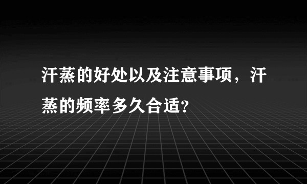 汗蒸的好处以及注意事项，汗蒸的频率多久合适？