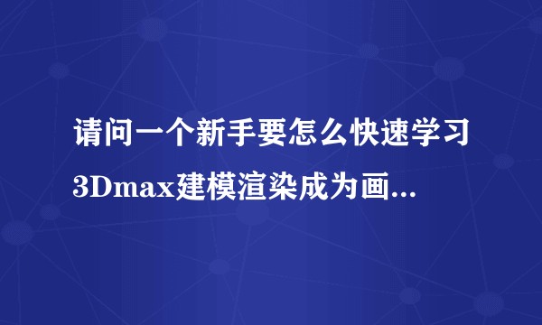 请问一个新手要怎么快速学习3Dmax建模渲染成为画效果图很疯狂那种建模渲染大师呢？