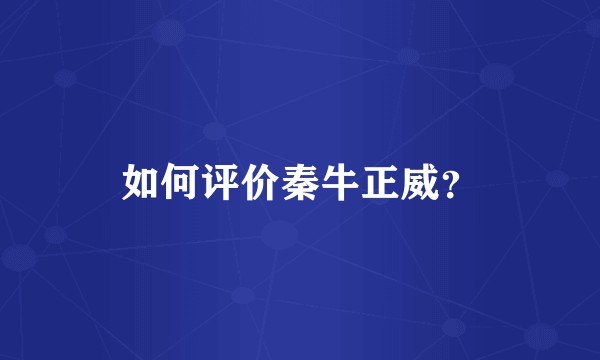 如何评价秦牛正威？