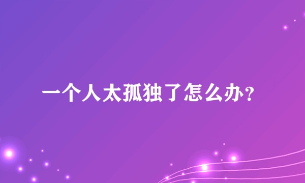 一个人太孤独了怎么办？