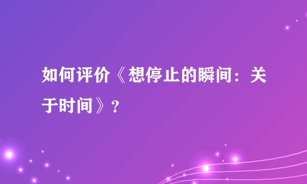 如何评价《想停止的瞬间：关于时间》？