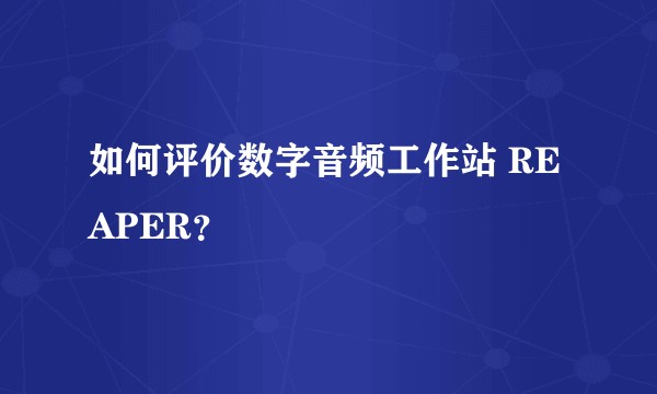如何评价数字音频工作站 REAPER？