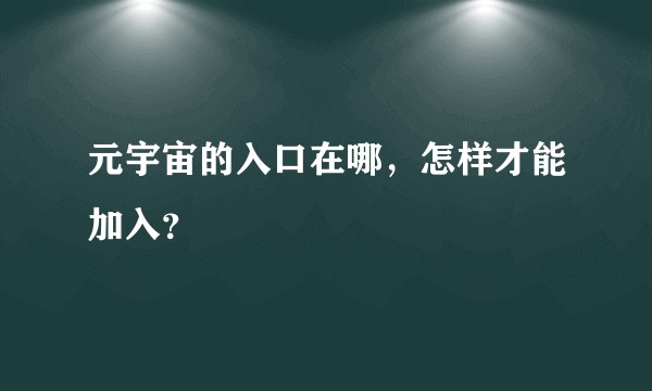 元宇宙的入口在哪，怎样才能加入？