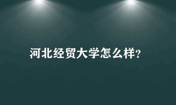 河北经贸大学怎么样？