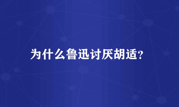 为什么鲁迅讨厌胡适？