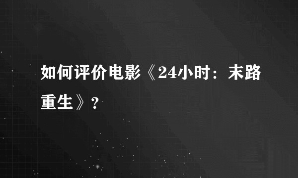 如何评价电影《24小时：末路重生》？