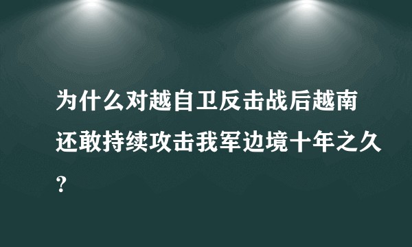 为什么对越自卫反击战后越南还敢持续攻击我军边境十年之久?