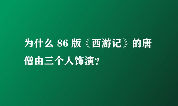 为什么 86 版《西游记》的唐僧由三个人饰演？