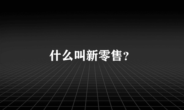 什么叫新零售？
