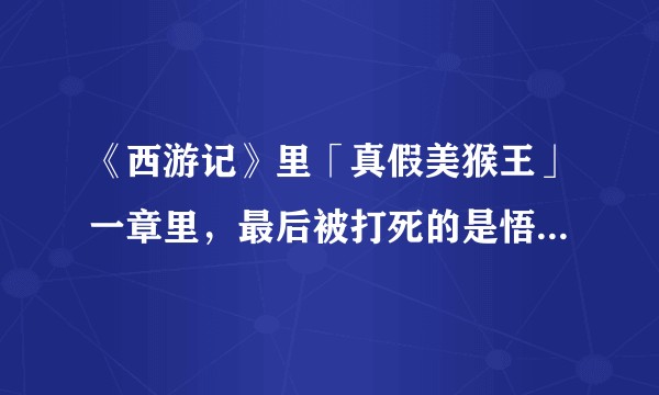 《西游记》里「真假美猴王」一章里，最后被打死的是悟空、活下来的是六耳猕猴吗？
