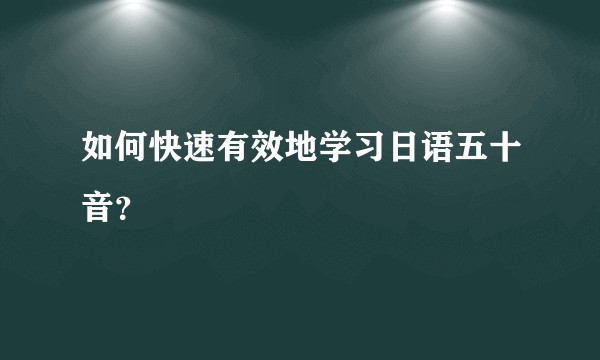 如何快速有效地学习日语五十音？