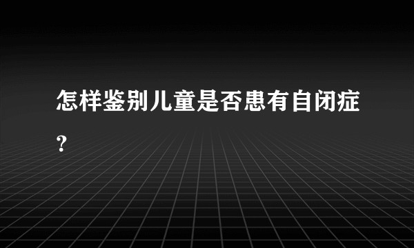 怎样鉴别儿童是否患有自闭症？