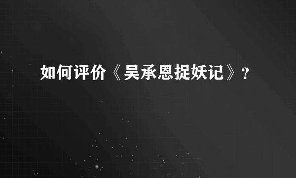 如何评价《吴承恩捉妖记》？