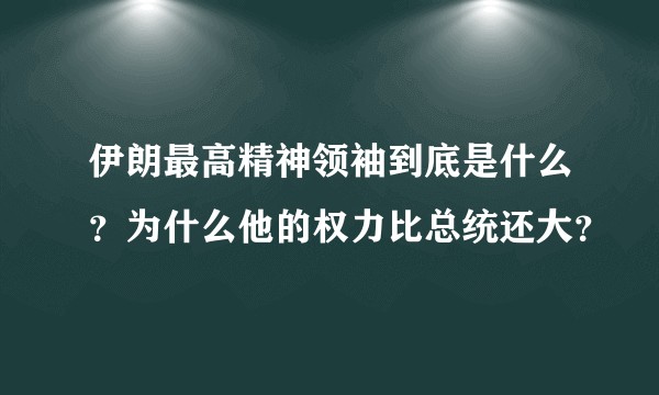 伊朗最高精神领袖到底是什么？为什么他的权力比总统还大？