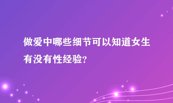 做爱中哪些细节可以知道女生有没有性经验？