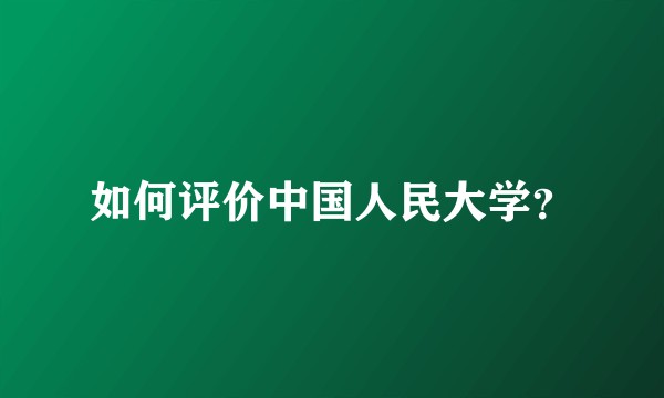 如何评价中国人民大学？