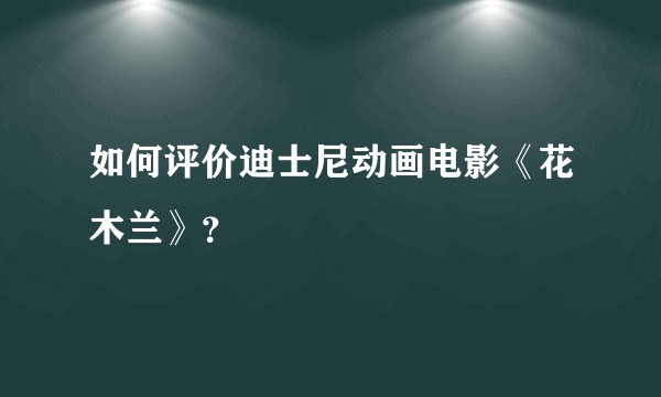 如何评价迪士尼动画电影《花木兰》？