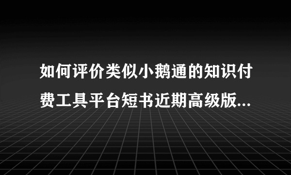 如何评价类似小鹅通的知识付费工具平台短书近期高级版功能的更新？