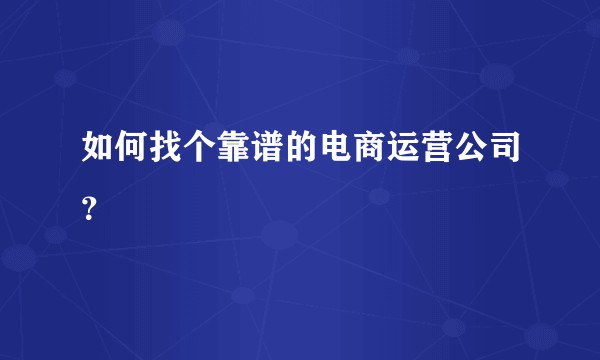 如何找个靠谱的电商运营公司？