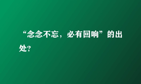 “念念不忘，必有回响”的出处？