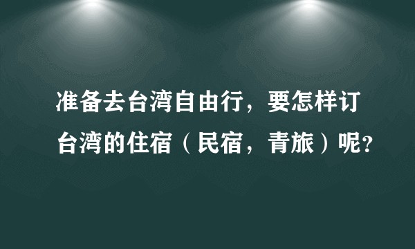 准备去台湾自由行，要怎样订台湾的住宿（民宿，青旅）呢？