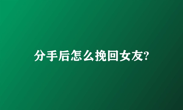 分手后怎么挽回女友?