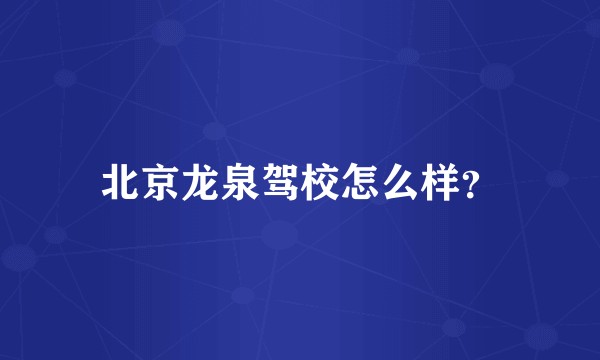 北京龙泉驾校怎么样?